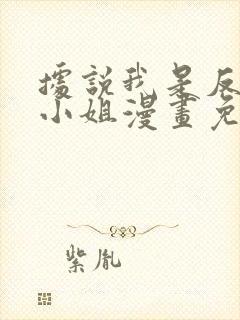 据说我是反派大小姐漫画免费阅读下拉式