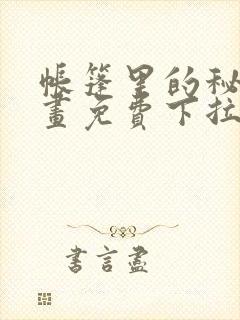 帐篷里的秘密漫画免费下拉式