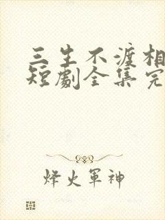 三生不渡相思苦短剧全集完整版