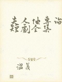 夫人他专治不服短剧全集