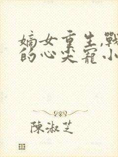 嫡女重生,战王的心尖宠小说