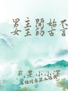 男主开始不喜欢女主的古言