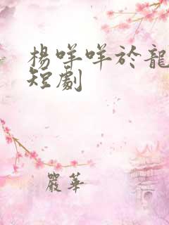 杨咩咩于龙最新短剧