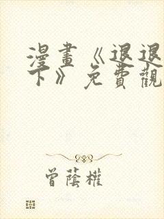 漫画《退退退退下》免费观看