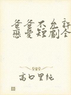 爸爸不允许我谈恋爱短剧全集