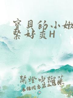 宝贝的小嫩嫩好紧好爽H