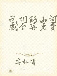 我们的山河电视剧全集免费观看高清