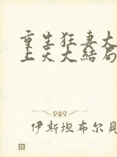 重生狂妻大佬宠上天大结局