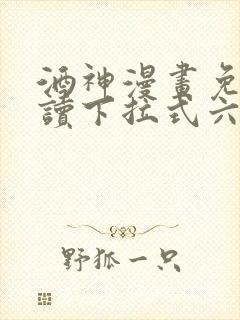 酒神漫画免费阅读下拉式六漫画