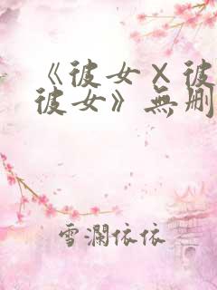 《彼女×彼女×彼女》无删减版