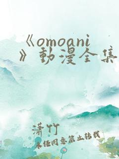 《omoani》动漫全集免费观看