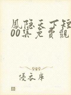 凤隐天下短剧100集免费观看