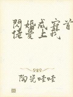 闪婚成宠首富大佬爱上我