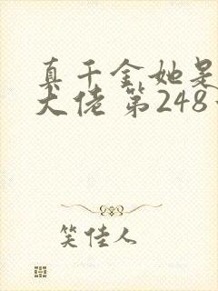 真千金她是全能大佬 第248章