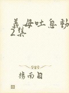 义母吐息动漫第2集