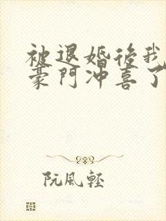 被退婚后我嫁入豪门冲喜了