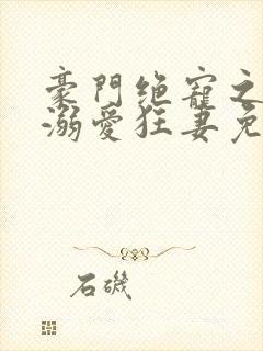 豪门绝宠之峥少溺爱狂妻免费看