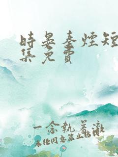 时晏秦烟短剧全集免费