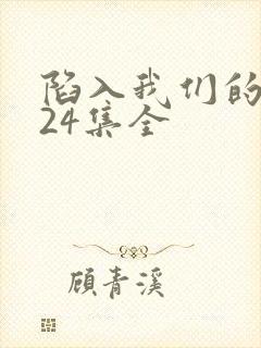 陷入我们的热恋24集全