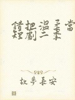 错把温柔当情深短剧二季