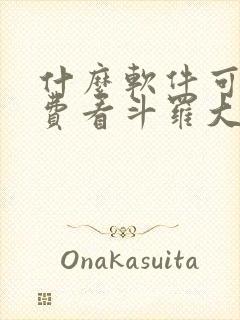 什么软件可以免费看斗罗大陆漫画