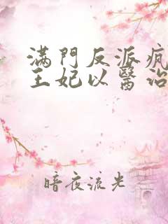 满门反派疯批,王妃以医治服小说在线观看