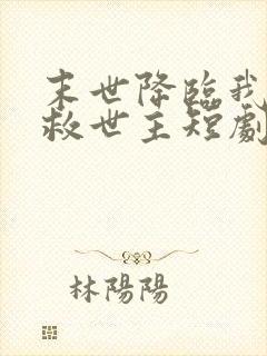 末世降临我成了救世主短剧免费观看