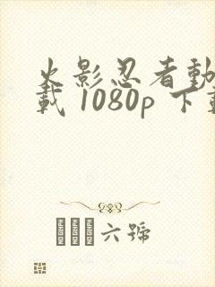 火影忍者动漫下载 1080p 下载