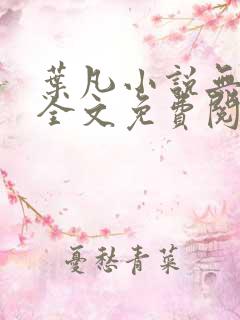 叶凡小说无弹窗全文免费阅读