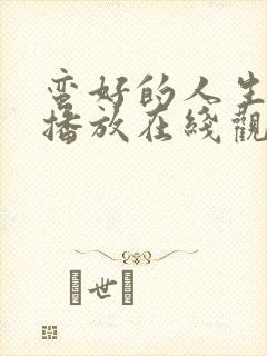 蛮好的人生免费播放在线观看全集