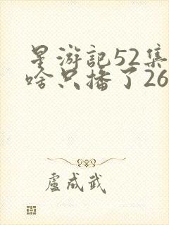 星游记52集为啥只播了26集