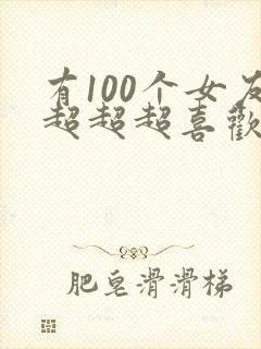 有100个女友超超超喜欢你