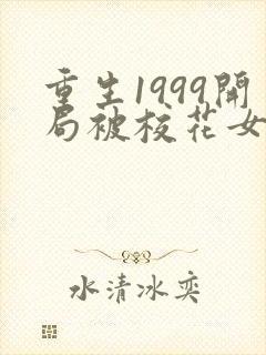 重生1999开局被校花女友倒追免费阅读