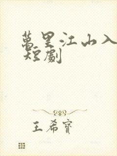 万里江山入我怀 短剧