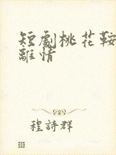 短剧桃花鞍前挽离情