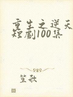 重生之逆天改命短剧100集