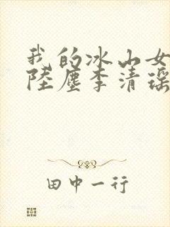 我的冰山女总裁陆尘李清瑶完整版