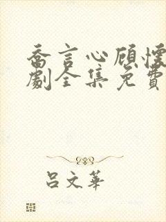 乔言心顾怀之短剧全集免费