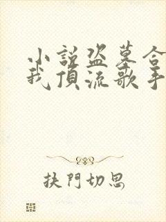 小说盗墓合法?我顶流歌手在线盗墓在线阅读