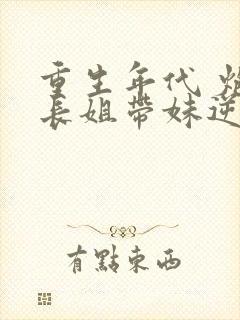 重生年代 炮灰长姐带妹逆袭