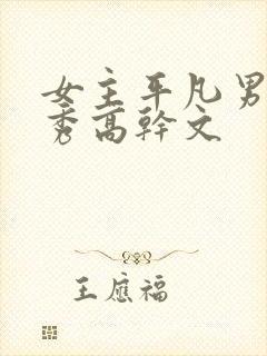 女主平凡男主优秀高干文