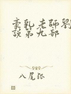 豪乳老师刘艳小说第九部