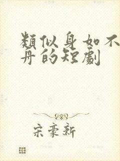 类似身如不系之舟的短剧