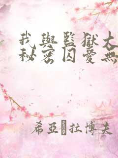 我与监狱大佬的秘密囚爱无删减免费观看