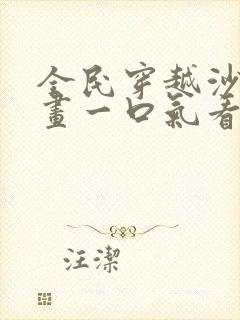 全民穿越沙雕动画一口气看完合集