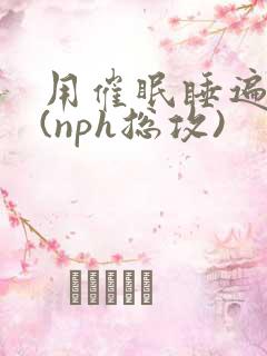 用催眠睡遍美男(nph总攻)