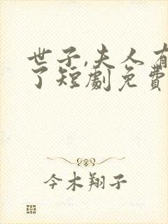 世子,夫人有喜了短剧免费观看全集