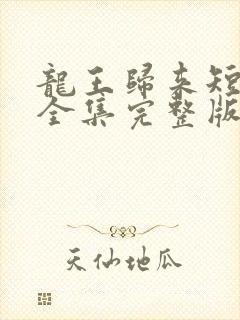 龙王归来短剧版全集完整版在线观看