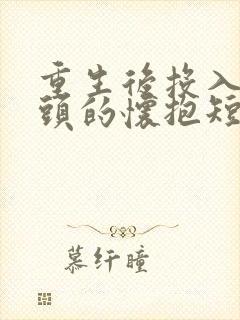 重生后投入死对头的怀抱短剧