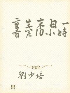 重生末日一口气看完10小时